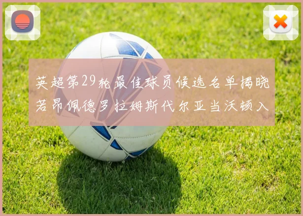 英超第29轮最佳球员候选名单揭晓若昂佩德罗拉姆斯代尔亚当沃顿入围