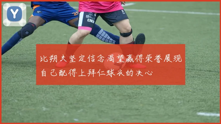 比朔夫坚定信念渴望赢得荣誉展现自己配得上拜仁球衣的决心