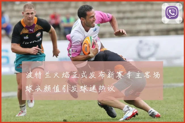 波特兰火焰正式发布新赛季主客场球衣颜值引发球迷热议