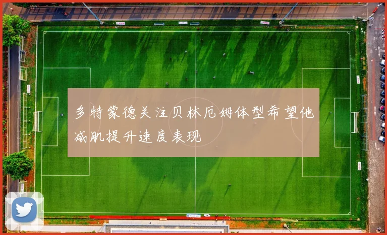 多特蒙德关注贝林厄姆体型希望他减肌提升速度表现