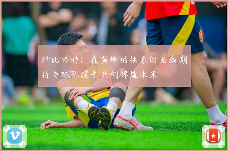 科比怀特：在黄蜂的快乐时光我期待与球队携手共创辉煌未来
