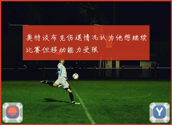 奥特谈布克伤退情况认为他想继续比赛但移动能力受限