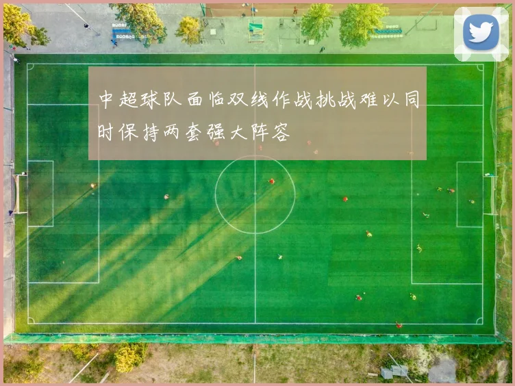 中超球队面临双线作战挑战难以同时保持两套强大阵容