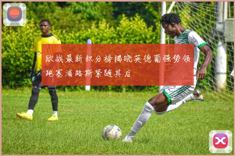 欧战最新积分榜揭晓英德葡强势领跑塞浦路斯紧随其后