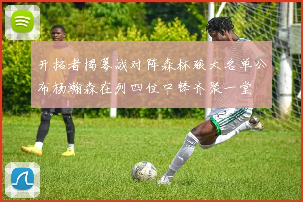 开拓者揭幕战对阵森林狼大名单公布杨瀚森在列四位中锋齐聚一堂