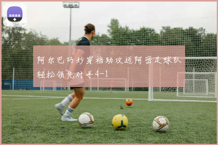 阿尔巴巧妙穿裆助攻迈阿密足球队轻松领先对手4-1