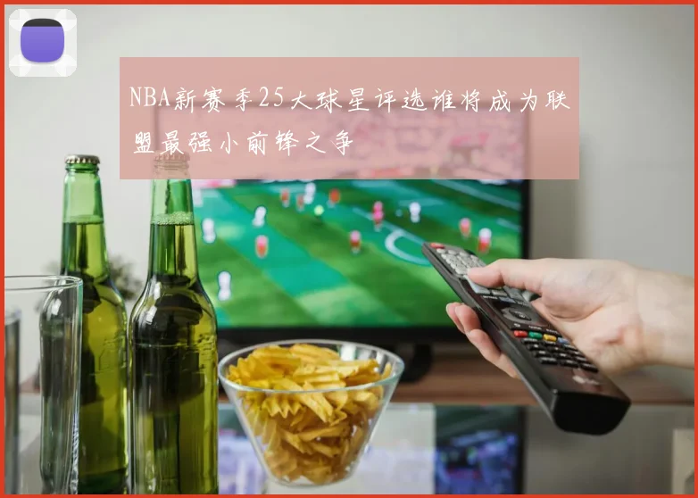 NBA新赛季25大球星评选谁将成为联盟最强小前锋之争