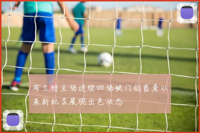布兰特主场连续四场破门创首秀以来新纪录展现出色状态