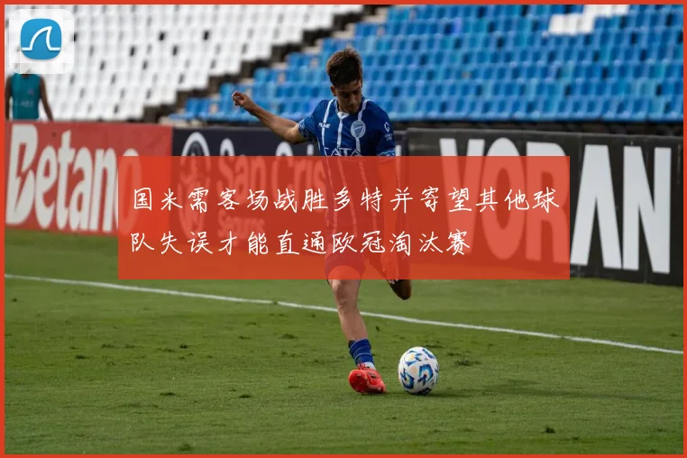 国米需客场战胜多特并寄望其他球队失误才能直通欧冠淘汰赛