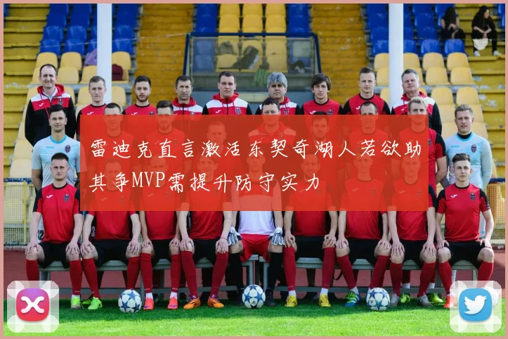 雷迪克直言激活东契奇湖人若欲助其争MVP需提升防守实力