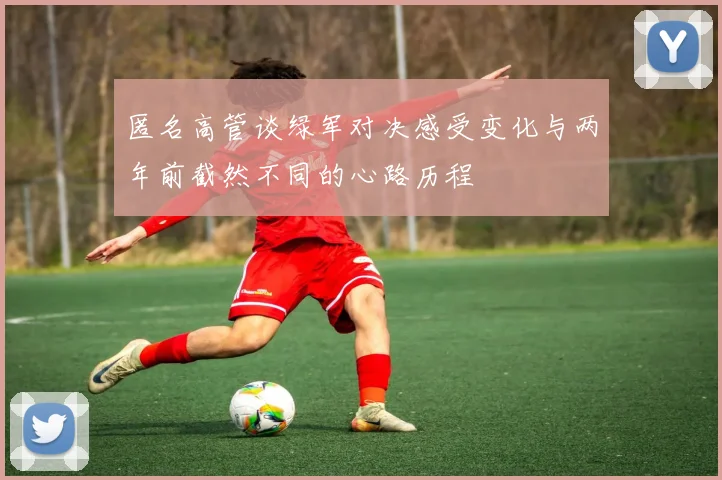 匿名高管谈绿军对决感受变化与两年前截然不同的心路历程